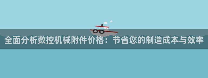 天辰娱乐怎么样：全面分析数控机械附件价格：节省您的制造成本与效率