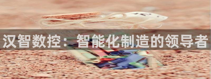 深圳天辰娱乐:汉智数控:智能化制造的领导者