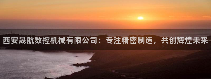 下载天辰娱乐:西安晟航数控机械有限公司:专注精密制造,共创辉煌未来