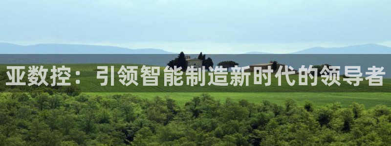 大庆天辰娱乐：亚数控：引领智能制造新时代的领导者